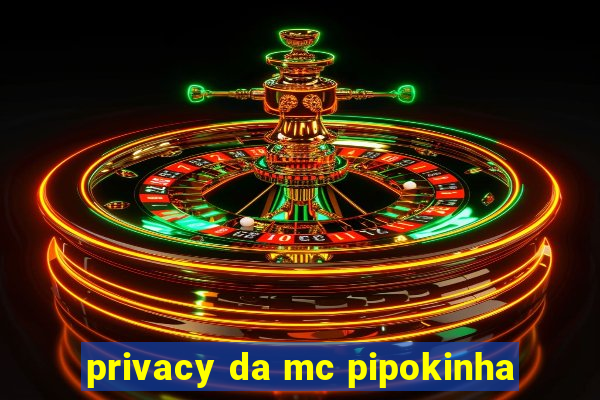 privacy da mc pipokinha